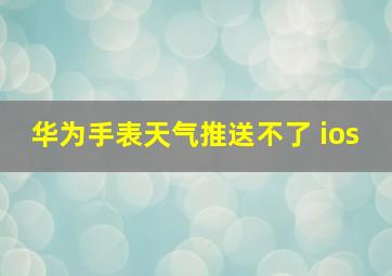 华为手表天气推送不了 ios